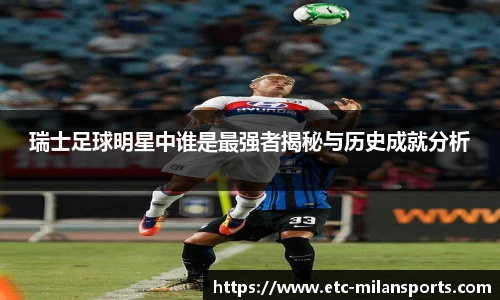 瑞士足球明星中谁是最强者揭秘与历史成就分析