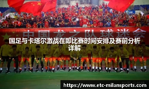 国足与卡塔尔激战在即比赛时间安排及赛前分析详解