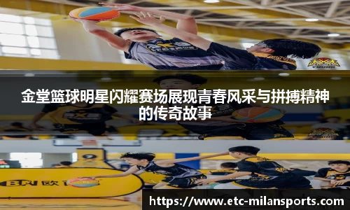 金堂篮球明星闪耀赛场展现青春风采与拼搏精神的传奇故事